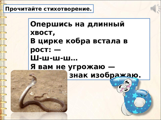 Прочитайте стихотворение. Опершись на длинный хвост,  В цирке кобра встала в рост: —  Ш-ш-ш-ш…  Я вам не угрожаю —  Твердый знак изображаю. 