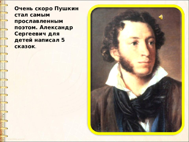 Очень скоро Пушкин стал самым прославленным поэтом. Александр Сергеевич для детей написал 5 сказок . 