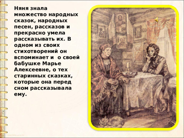 Няня знала множество народных сказок, народных песен, рассказов и прекрасно умела рассказывать их. В одном из своих стихотворений он вспоминает и о своей бабушке Марье Алексеевне, о тех старинных сказках, которые она перед сном рассказывала ему. 