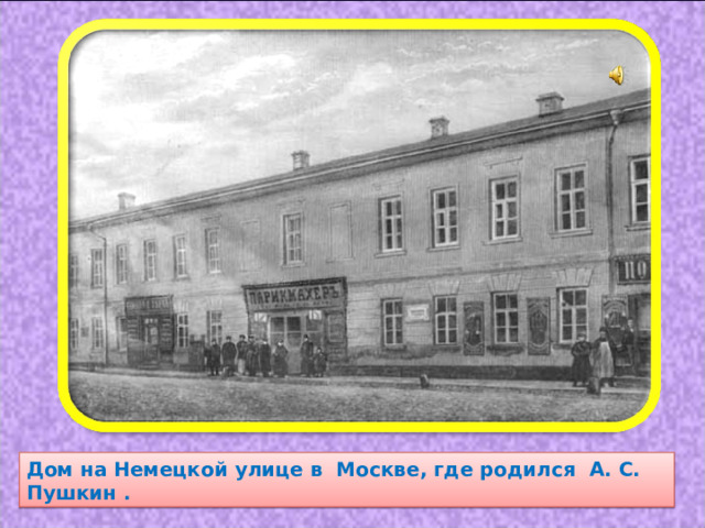 Дом на Немецкой улице в  Москве, где родился А. С. Пушкин . 