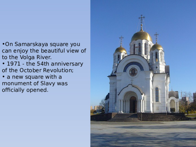 On Samarskaya square you can enjoy the beautiful view of to the Volga River.  1971 - the 54th anniversary of the October Revolution;  a new square with a monument of Slavy was officially opened. 