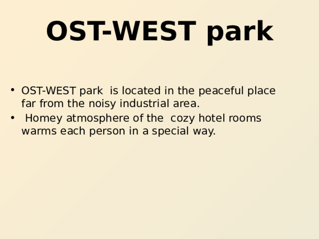 OST-WEST park OST-WEST park is located in the peaceful place far from the noisy industrial area.  Homey atmosphere of the cozy hotel rooms warms each person in a special way. 