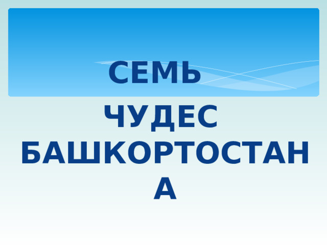  СЕМЬ ЧУДЕС БАШКОРТОСТАНА 