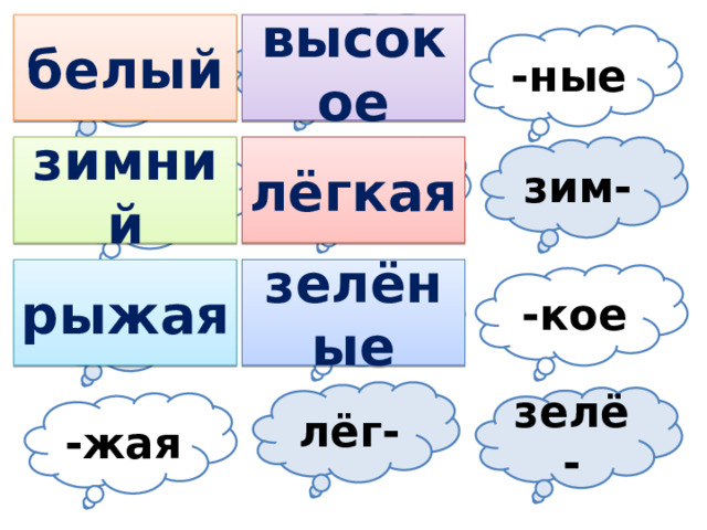 высо- высокое белый бе- -ные зим- -кая лёгкая зимний -ний рыжая зелёные -лый -кое ры- лёг- зелё- -жая 