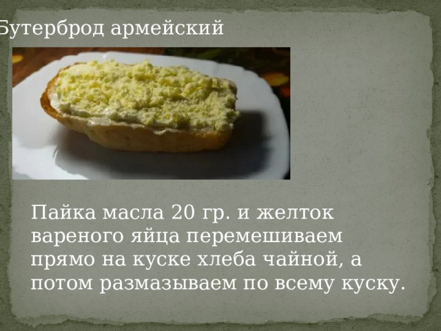 Бутерброд армейский Пайка масла 20 гр. и желток вареного яйца перемешиваем прямо на куске хлеба чайной, а потом размазываем по всему куску. 