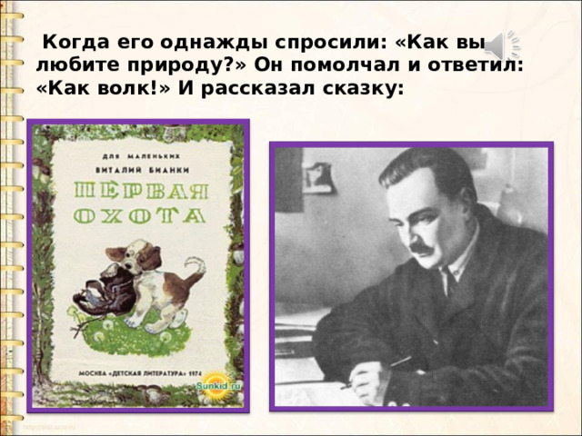  Когда его однажды спросили: «Как вы любите природу?» Он помолчал и ответил: «Как волк!» И рассказал сказку: 