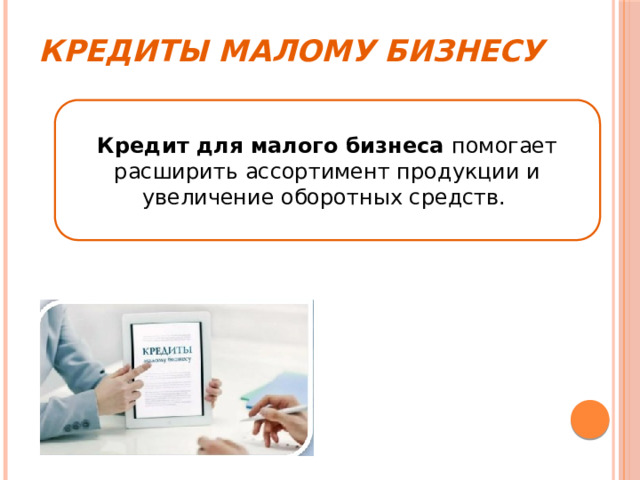 Кредиты малому бизнесу Кредит для малого бизнеса помогает расширить ассортимент продукции и увеличение оборотных средств. 