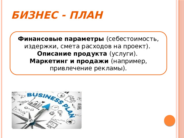 Бизнес - план Финансовые параметры (себестоимость, издержки, смета расходов на проект). Описание продукта (услуги). Маркетинг и продажи (например, привлечение рекламы). 