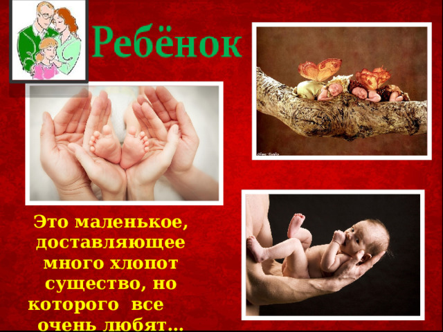 Это маленькое, доставляющее много хлопот существо, но которого все очень любят…  
