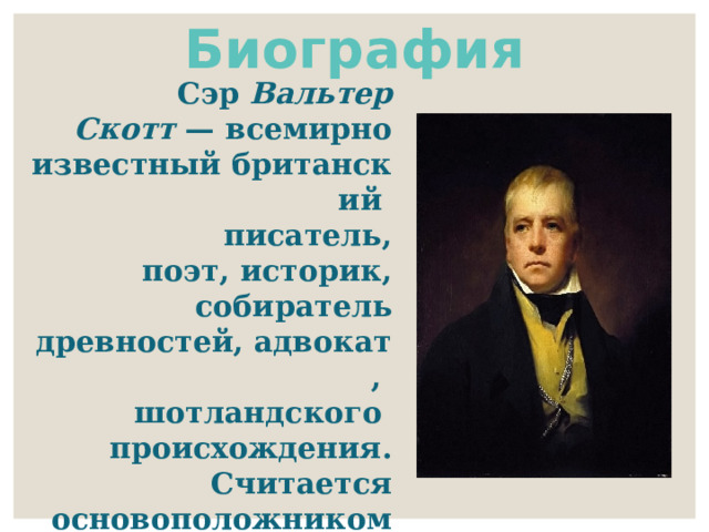 Биография Сэр  Вальтер Скотт  — всемирно известный британский  писатель, поэт, историк, собиратель древностей, адвокат,  шотландского  происхождения. Считается основоположником жанра исторического романа. 
