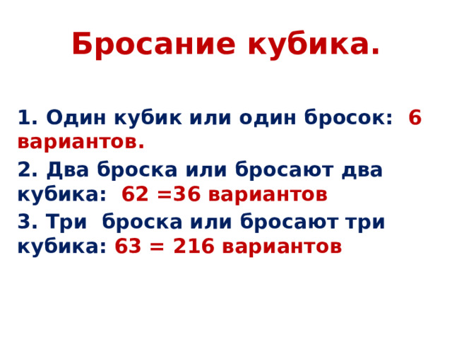 Бросание кубика. 1. Один кубик или один бросок: 6 вариантов. 2. Два броска или бросают два кубика: 62 =36 вариантов 3. Три броска или бросают три кубика: 63 = 216 вариантов 