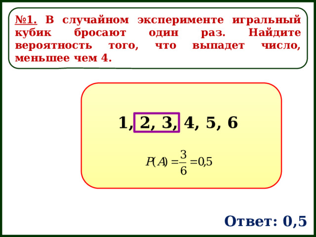 № 1. В случайном эксперименте игральный кубик бросают один раз. Найдите вероятность того, что выпадет число, меньшее чем 4. 1, 2, 3, 4, 5, 6 Ответ: 0,5 