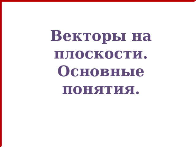 Векторы на плоскости.  Основные понятия. 