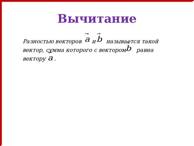 Вычитание Разностью векторов и называется такой вектор, сумма которого с вектором равна вектору . 