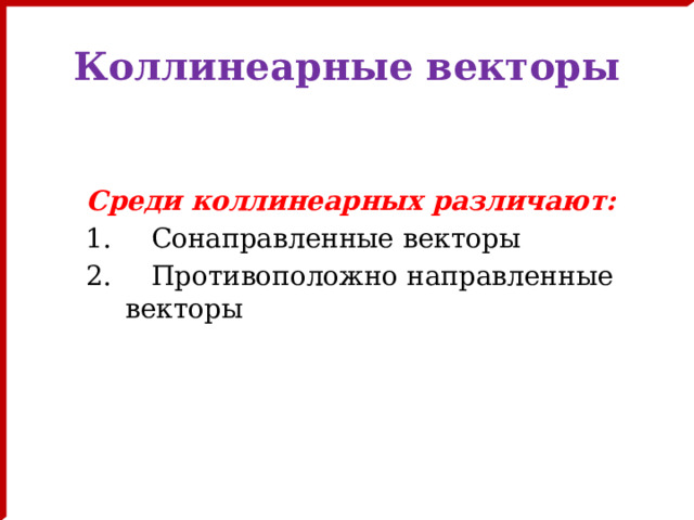 Коллинеарные векторы Среди коллинеарных различают:  Сонаправленные векторы  Противоположно направленные векторы 