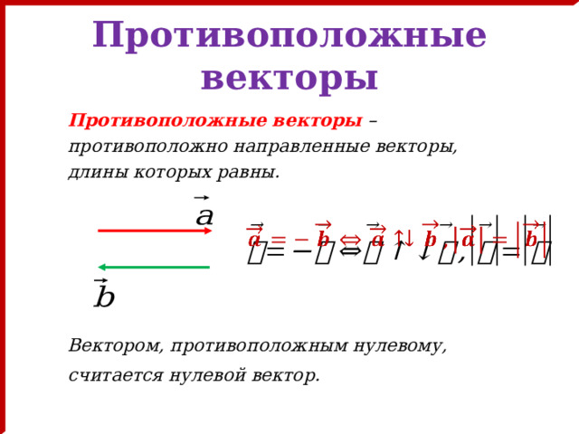 Противоположные векторы Противоположные векторы  – противоположно направленные векторы, длины которых равны.      Вектором, противоположным нулевому, считается нулевой вектор.   