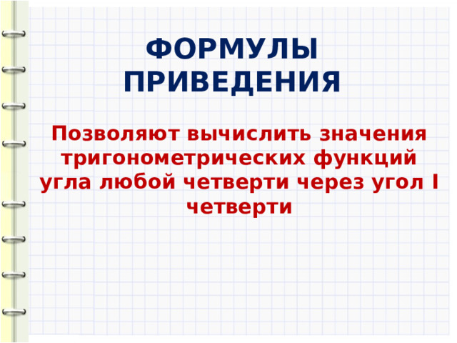 ФОРМУЛЫ ПРИВЕДЕНИЯ Позволяют вычислить значения тригонометрических функций угла любой четверти через угол I четверти  