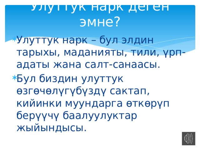 Улуттук нарк деген эмне?   Улуттук нарк – бул элдин тарыхы, маданияты, тили, үрп-адаты жана салт-санаасы. Бул биздин улуттук өзгөчөлүгүбүздү сактап, кийинки муундарга өткөрүп берүүчү баалуулуктар жыйындысы.  