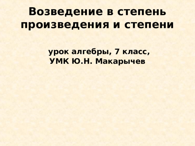 Возведение в степень произведения и степени    урок алгебры, 7 класс,  УМК Ю.Н. Макарычев 