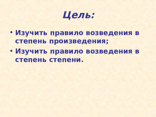 Цель: Изучить правило возведения в степень произведения; Изучить правило возведения в степень степени.  