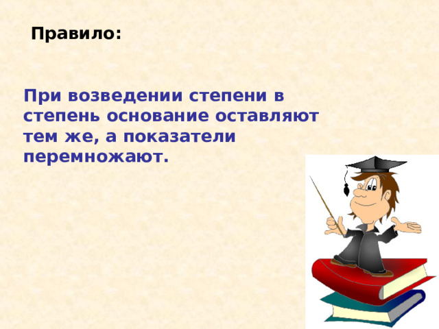 Правило: При возведении степени в степень основание оставляют тем же, а показатели перемножают. 