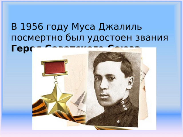В 1956 году Муса Джалиль посмертно был удостоен звания Героя Советского Союза   