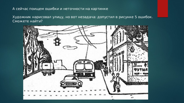А сейчас поищем ошибки и неточности на картинке Художник нарисовал улицу, но вот незадача: допустил в рисунке 5 ошибок. Сможете найти? 