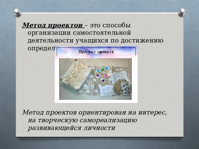 Метод проектов – это способы организации самостоятельной деятельности учащихся по достижению определенного результата.       Метод проектов ориентирован на интерес, на творческую самореализацию развивающейся личности 