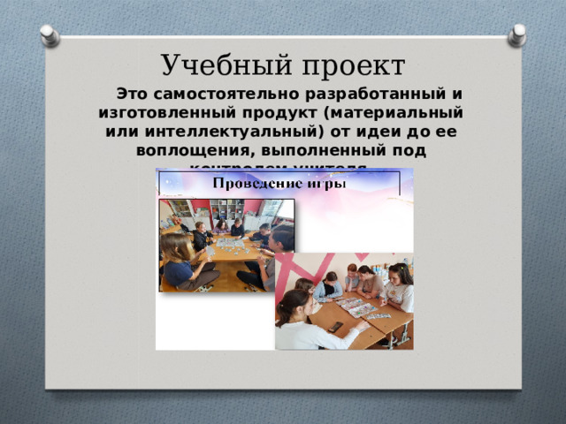 Учебный проект Это самостоятельно разработанный и изготовленный продукт (материальный или интеллектуальный) от идеи до ее воплощения, выполненный под контролем учителя. 