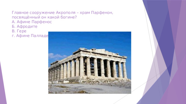 Главное сооружение Акрополя – храм Парфенон, посвящённый он какой богине?  А. Афине Парфенос  Б. Афродите  В. Гере  г. Афине Палладе 