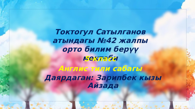 Токтогул Сатылганов атындагы №42 жалпы орто билим берүү мектеби 5-класс Англис тили сабагы Даярдаган: Зарипбек кызы Айзада 