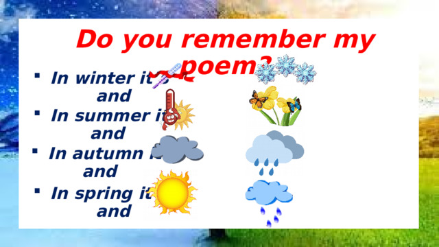 Do you remember my poem? In winter it’s and In summer it’s and In autumn it’s and In spring it’s and 