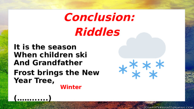 Conclusion: Riddles It is the season  When children ski  And Grandfather Frost brings the New Year Tree,          (……......) Winter 