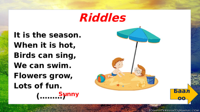 Riddles It is the season. When it is hot, Birds can sing,  We can swim. Flowers grow, Lots of fun.    (………)  Баалоо Sunny 