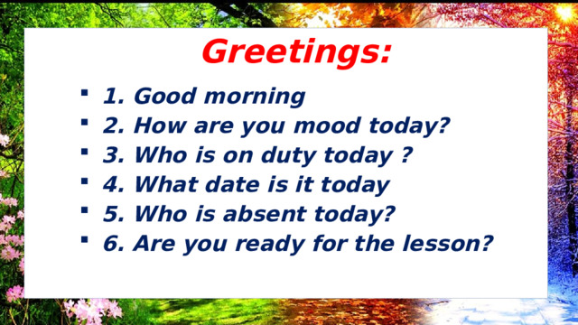 Greetings: 1.⁠ ⁠Good morning 2.⁠ ⁠How are you mood today? 3.⁠ ⁠Who is on duty today ? 4.⁠ ⁠What date is it today 5.⁠ ⁠Who is absent today? 6.⁠ ⁠Are you ready for the lesson? 