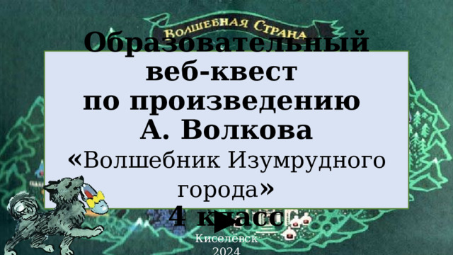 Образовательный веб-квест  по произведению  А. Волкова  « Волшебник Изумрудного города »  4 класс Киселёвск 2024 