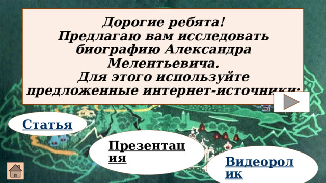 Дорогие ребята!  Предлагаю вам исследовать биографию Александра Мелентьевича.  Для этого используйте предложенные интернет-источники: Статья Презентация  Видеоролик 