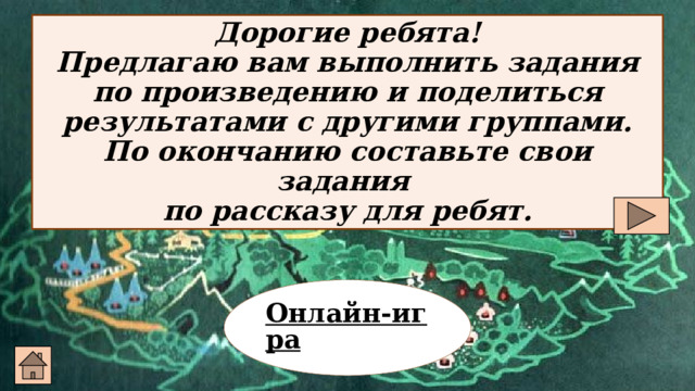 Дорогие ребята!  Предлагаю вам выполнить задания по произведению и поделиться результатами с другими группами.  По окончанию составьте свои задания  по рассказу для ребят. Онлайн-игра  