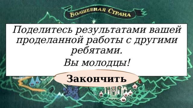 Поделитесь результатами вашей проделанной работы с другими ребятами. Вы молодцы! Закончить 