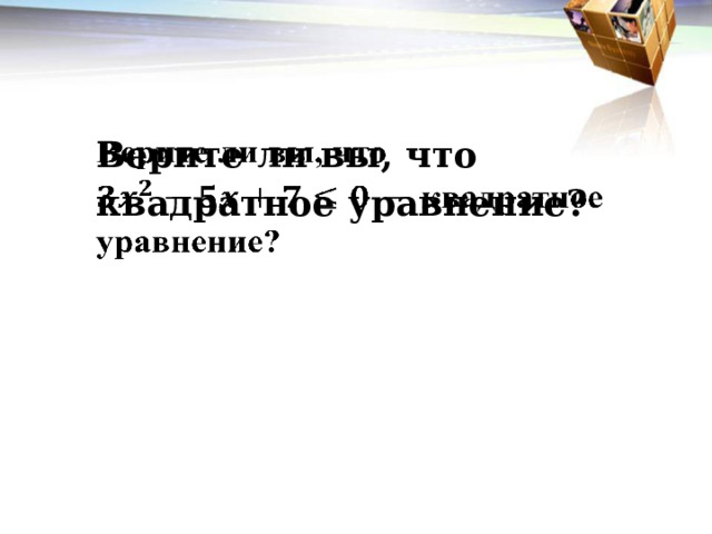 Верите ли вы, что   квадратное уравнение? 