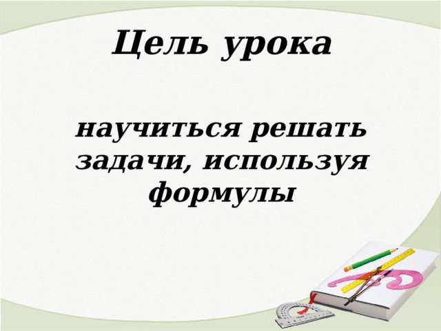 Цель урока  научиться решать задачи, используя формулы 
