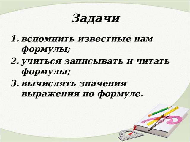 Задачи вспомнить известные нам формулы; учиться записывать и читать формулы; вычислять значения выражения по формуле. 