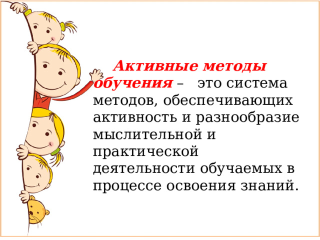  Активные методы обучения – это система методов, обеспечивающих активность и разнообразие мыслительной и практической деятельности обучаемых в процессе освоения знаний. 