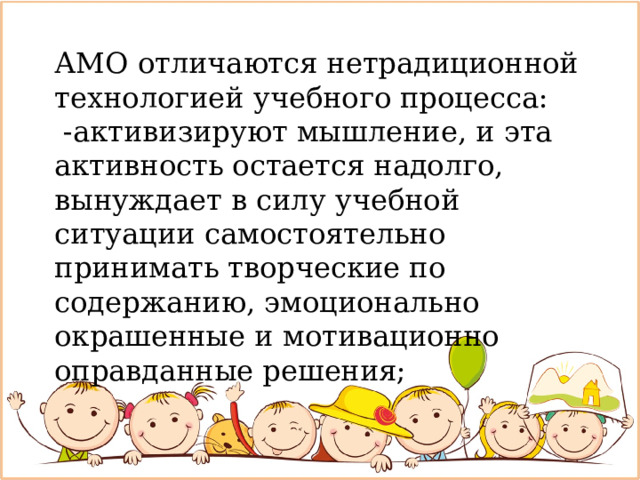 АМО отличаются нетрадиционной технологией учебного процесса:  -активизируют мышление, и эта активность остается надолго, вынуждает в силу учебной ситуации самостоятельно принимать творческие по содержанию, эмоционально окрашенные и мотивационно оправданные решения;   