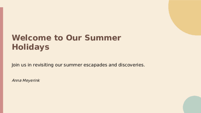 Welcome to Our Summer Holidays Join us in revisiting our summer escapades and discoveries. Anna Meyerink  