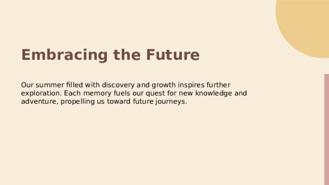Embracing the Future Our summer filled with discovery and growth inspires further exploration. Each memory fuels our quest for new knowledge and adventure, propelling us toward future journeys.  