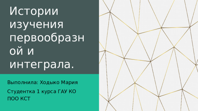 Истории изучения первообразной и интеграла. Выполнила: Ходыко Мария Студентка 1 курса ГАУ КО ПОО КСТ 
