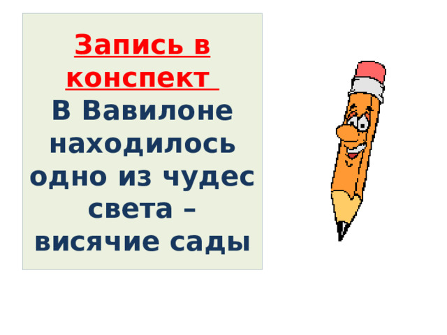 Запись в конспект  В Вавилоне находилось одно из чудес света – висячие сады 
