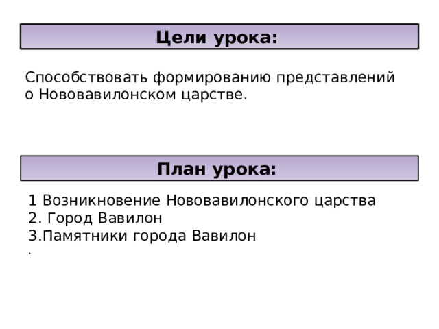 Цели урока:  Способствовать формированию представлений о Нововавилонском царстве. План урока:  1 Возникновение Нововавилонского царства 2. Город Вавилон 3.Памятники города Вавилон . 