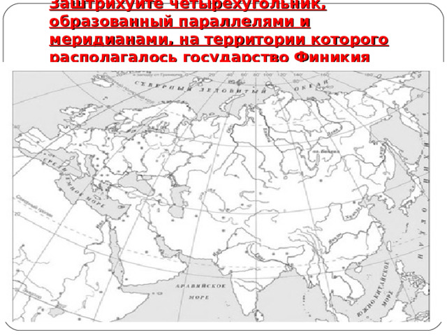 Заштрихуйте четырехугольник, образованный параллелями и меридианами, на территории которого располагалось государство Финикия 